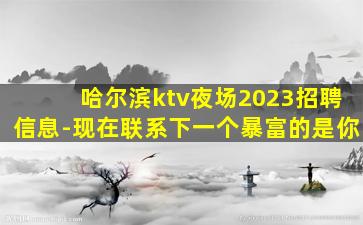 哈尔滨ktv夜场2023招聘信息-现在联系下一个暴富的是你