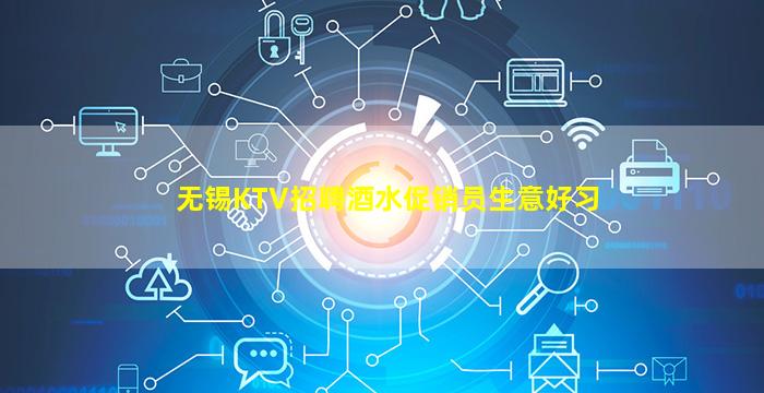 无锡KTV招聘酒水促销员生意好习